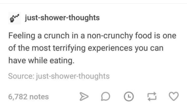abdullah patel twitter - one justshowerthoughts Feeling a crunch in a noncrunchy food is one of the most terrifying experiences you can have while eating. Source justshowerthoughts 6,782 notes > D