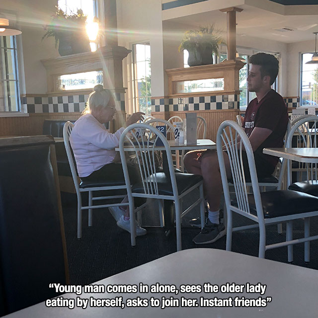 restaurant - "Young man comes in alone, sees the older lady eating by herself, asks to join her. Instant friends"