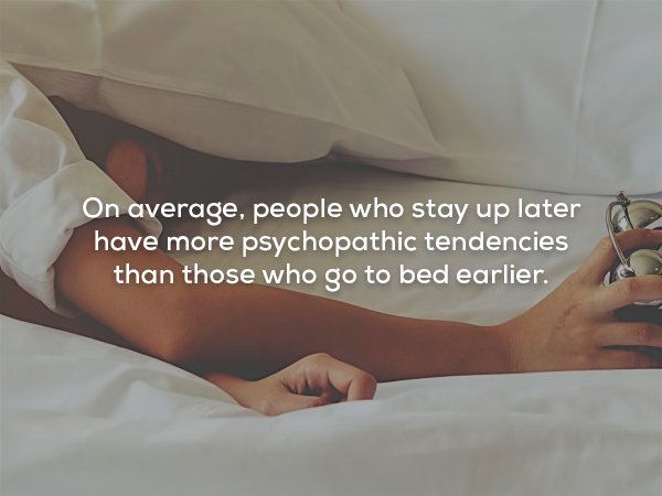 creepy fact girls who are lazy - On average, people who stay up later a have more psychopathic tendencies than those who go to bed earlier.