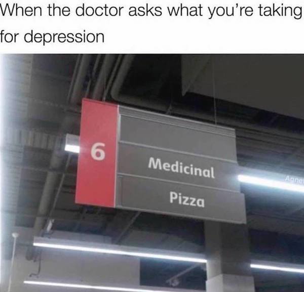 medicinal pizza meme - When the doctor asks what you're taking for depression Medicinal Pizza