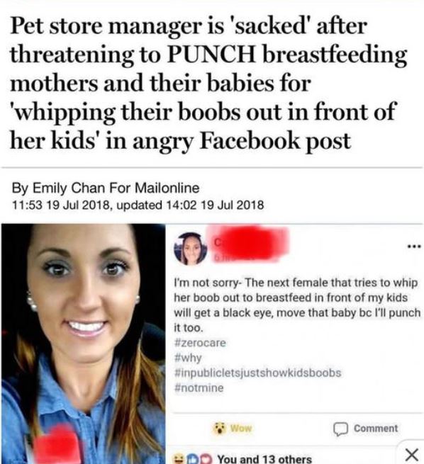 smile - Pet store manager is 'sacked' after threatening to Punch breastfeeding mothers and their babies for 'whipping their boobs out in front of her kids' in angry Facebook post By Emily Chan For Mailonline , updated I'm not sorry. The next female that t