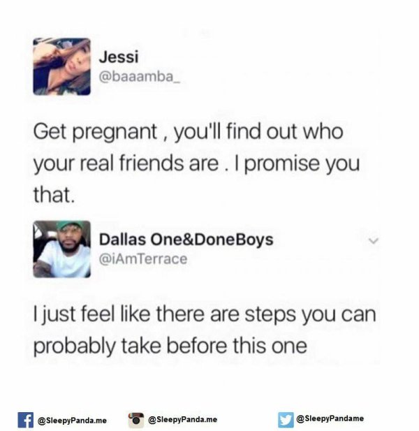 get pregnant and you ll find out - Jessi Get pregnant , you'll find out who your real friends are. I promise you that. Dallas One&Done Boys I just feel there are steps you can probably take before this one f .me .me
