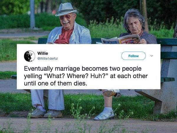 Retirement - Willie Eventually marriage becomes two people yelling "What? Where? Huh?" at each other until one of them dies.