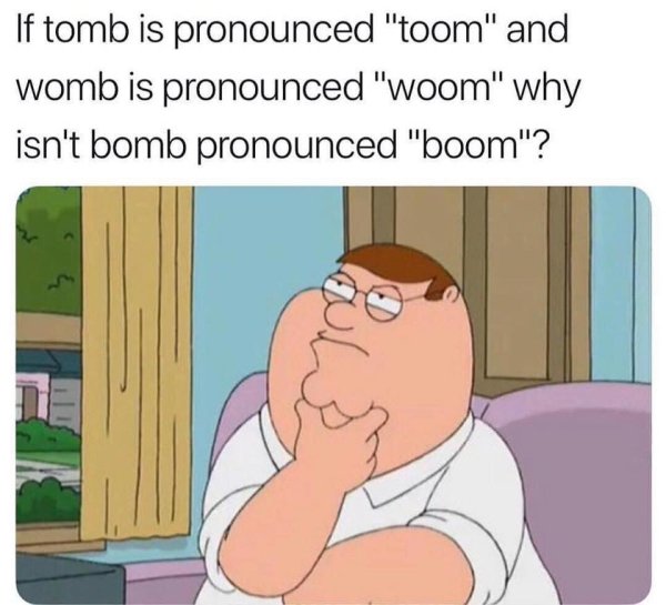 do twins ever realize that one of them was unplanned - If tomb is pronounced "toom" and womb is pronounced "woom" why isn't bomb pronounced "boom"?