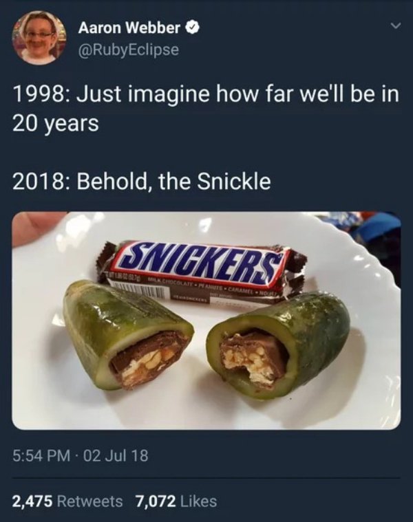has science gone too far - Aaron Webber 1998 Just imagine how far we'll be in 20 years 2018 Behold, the Snickle Snickers Coeglatter Caramel 02 Jul 18 2,475 7,072