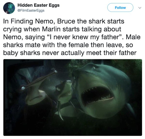 tiger shark - Hidden Easter Eggs v In Finding Nemo, Bruce the shark starts crying when Marlin starts talking about Nemo, saying "I never knew my father". Male sharks mate with the female then leave, so baby sharks never actually meet their father