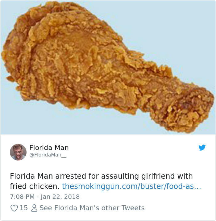 fried chicken leg - Florida Man Florida Man arrested for assaulting girlfriend with fried chicken. thesmokinggun.combusterfoodas... 15 8 See Florida Man's other Tweets