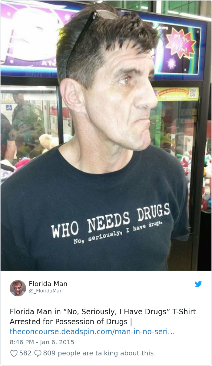 florida man meme - Who Needs Drugs No, seriously, I have drugs. Florida Man Man Florida Man in "No, Seriously, I Have Drugs" TShirt Arrested for possession of Drugs || theconcourse.deadspin.commaninnoseri... 582