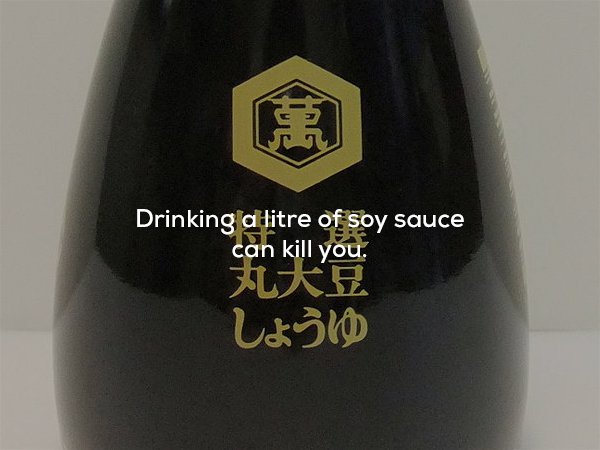 wtf facts - soy sauce - Drinking a litre of soy sauce can kill you.