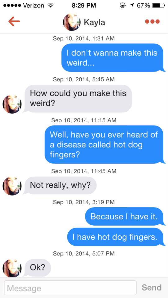 tinder - funny tinder games - ... Verizon @ 1 67%D Kayla , I don't wanna make this weird... , How could you make this weird? , Well, have you ever heard of a disease called hot dog fingers? , Not really, why? , Because I have it. I have hot dog fingers. ,