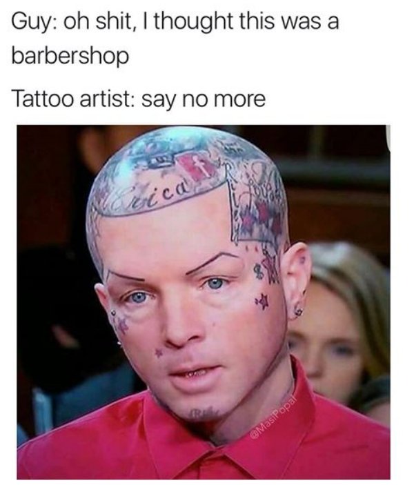 funnt haircuts - Guy oh shit, I thought this was a barbershop Tattoo artist say no more MasiPopar