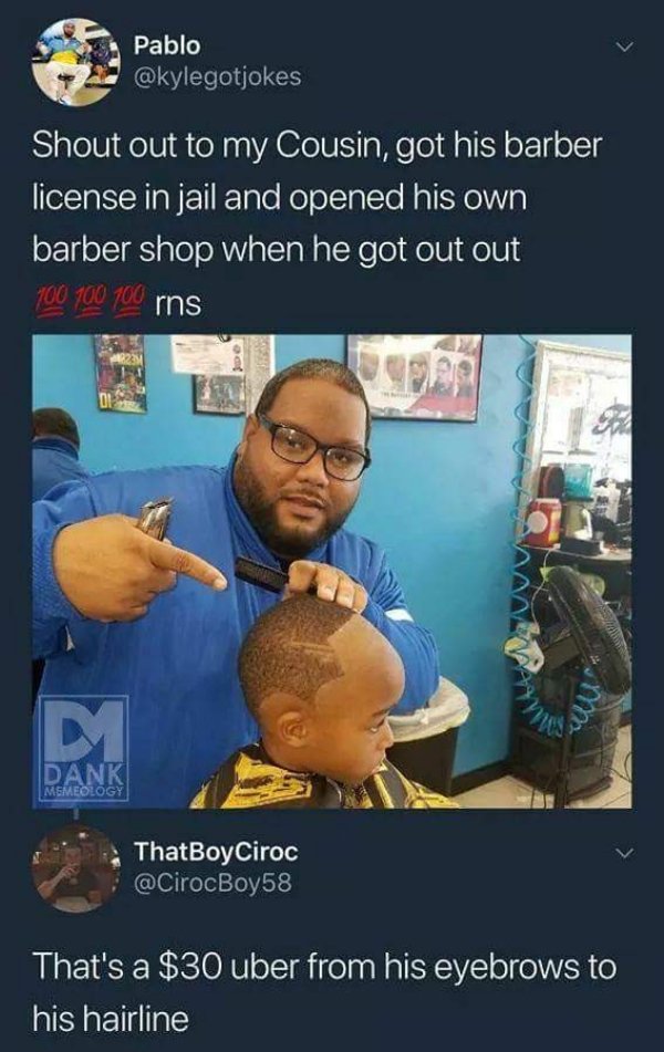 barber jail meme - Pablo Shout out to my Cousin, got his barber license in jail and opened his own barber shop when he got out out 100 100 100 rns Dank Msheology ThatBoy Ciroc That's a $30 uber from his eyebrows to his hairline