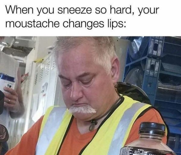 new funny memes - When you sneeze so hard, your moustache changes lips