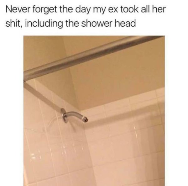 angle - Never forget the day my ex took all her shit, including the shower head