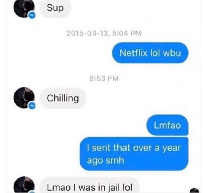 lmao i was in jail text - Sup , Netflix lol wbu Chilling Lmfao I sent that over a year ago smh Lmao I was in jail lol