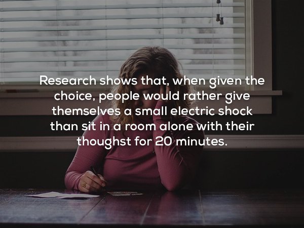 photo caption - Research shows that, when given the choice, people would rather give themselves a small electric shock than sit in a room alone with their thoughst for 20 minutes.