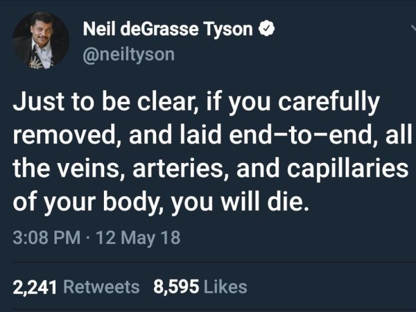 if anyone pushed me in a pool - Neil deGrasse Tyson Just to be clear, if you carefully removed, and laid endtoend, all the veins, arteries, and capillaries of your body, you will die. 12 May 18 2,241 8,595