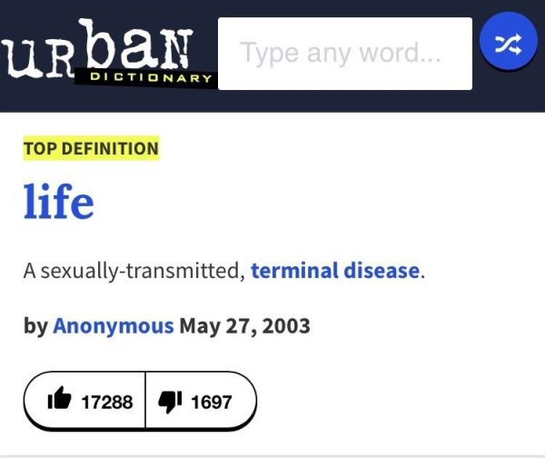 urban dictionary - urban Type any word... Dictionary Top Definition life A sexuallytransmitted, terminal disease. by Anonymous it 17288 41 1697
