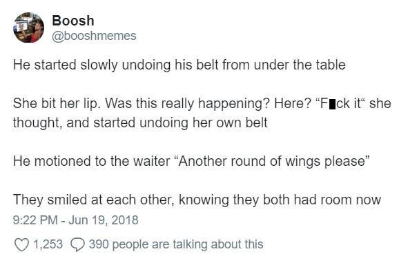 angle - Boosh He started slowly undoing his belt from under the table She bit her lip. Was this really happening? Here? "Fick it" she thought, and started undoing her own belt He motioned to the waiter "Another round of wings please" They smiled at each o