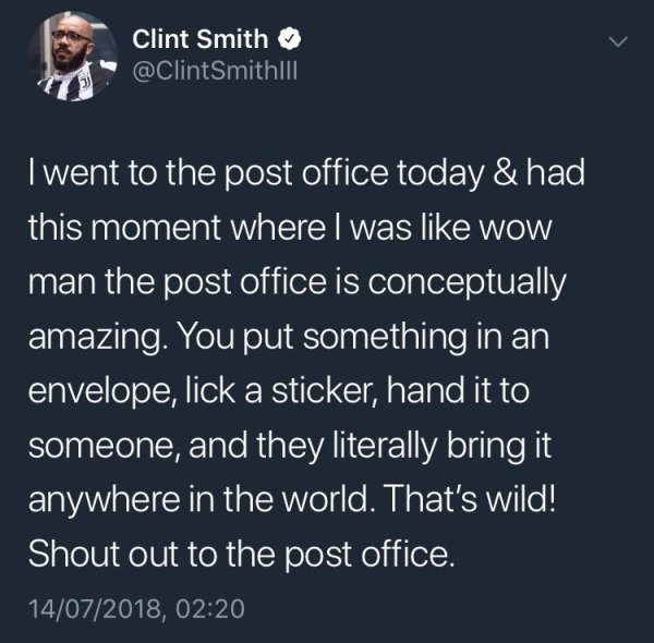 atmosphere - Clint Smith Twent to the post office today & had this moment where I was wow man the post office is conceptually amazing. You put something in an envelope, lick a sticker, hand it to someone, and they literally bring it anywhere in the world.