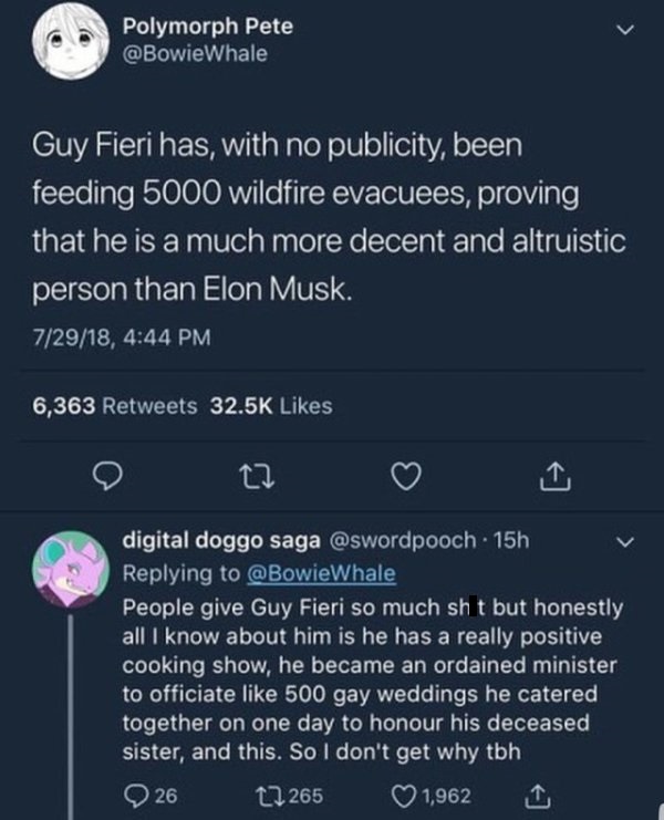 screenshot - Polymorph Pete Guy Fieri has, with no publicity, been feeding 5000 wildfire evacuees, proving that he is a much more decent and altruistic person than Elon Musk. 72918, 6,363 digital doggo saga 15h People give Guy Fieri so much sh t but hones