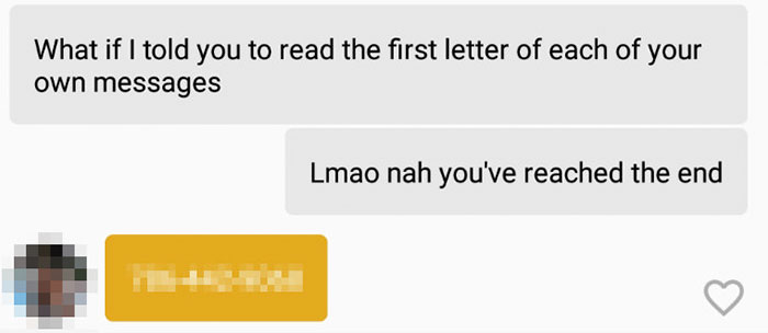 tinder - funny ways to ask girl for her number - What if I told you to read the first letter of each of your own messages Lmao nah you've reached the end
