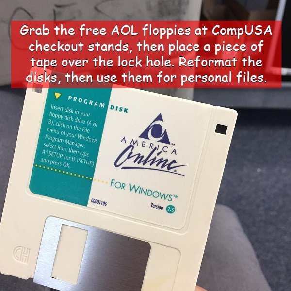 label - Grab the free Aol floppies at CompUSA checkout stands, then place a piece of tape over the lock hole. Reformat the disks, then use them for personal files. V Program Insert disk in your floppy disk drive A or B; click on the File menu of your Wind