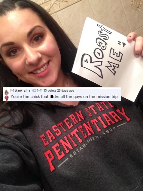 reddit roast me 2018 - Roast Me A blank_zilla 1 15 points 28 days ago You're the chick that fcks all the guys on the mission trip Eastern Staat Penitentiary Stabished, 1829