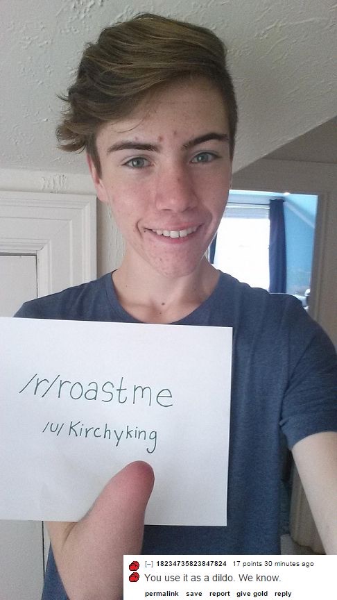 me roast - rrroastme 10 Kirchyking A 11 18234735823847824 17 points 30 minutes ago You use it as a dildo. We know. permalink save report give gold