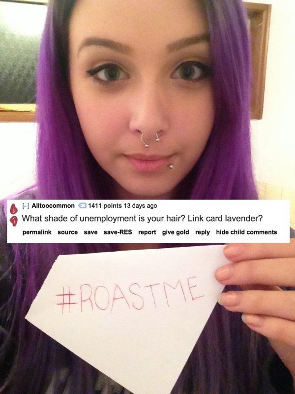 bad roast - Alltoocommon 1411 points 13 days ago What shade of unemployment is your hair? Link card lavender? permalink source save saveRes report give gold hide child