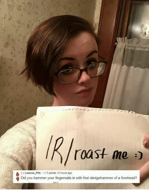 r roast meme - Tri roast me A Lapis Did you hammer your fingernails in with that sledgehammer of a forehead?
