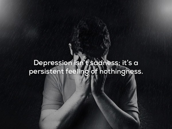Depression isn't sadness; it's a persistent feeling of nothingness.