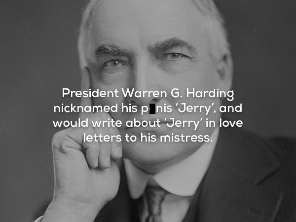 warren g harding - President Warren G. Harding nicknamed his p nis 'Jerry', and would write about 'Jerry' in love letters to his mistress.