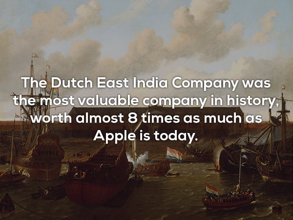 The Dutch East India Company was the most valuable company in history, worth almost 8 times as much as Apple is today.