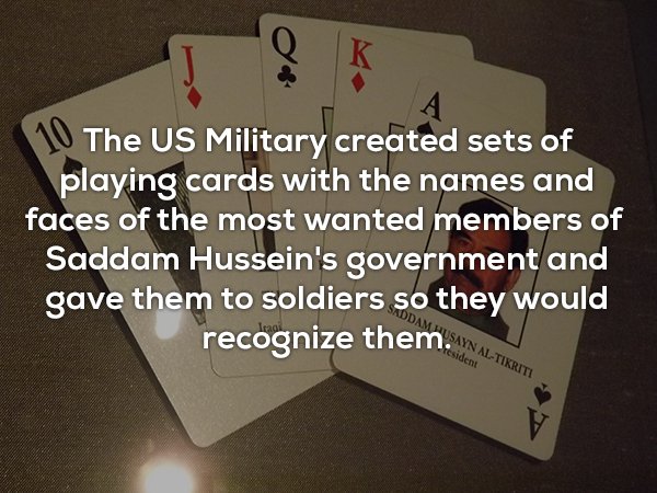 angle - 10 The Us Military created sets of playing cards with the names and faces of the most wanted members of Saddam Hussein's government and gave them to soldiers so they would recognize them.