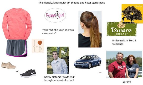 starter pack girl funny - The friendly, kinda quiet girl that no one hates starterpack Runne girl 2 C "who? Ohhhh yeah she was always nice" Panera Bread Bridesmaid in 14 weddings mostly platonic "boyfriend" throughout most of school parents