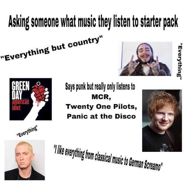 twenty one pilots fan starter pack - Asking someone what music they listen to starter pack "Everything but country" "Everything" Green american idiot Says punk but really only listens to Mcr, Twenty One Pilots, Panic at the Disco "Everything" "I everythin