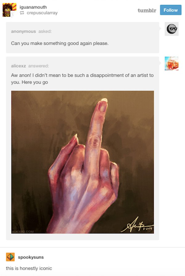 funny comebacks - iguanamouth crepuscularray tumblr anonymous asked Can you make something good again please. alicexz answered Aw anon! I didn't mean to be such a disappointment of an artist to you. Here you go 32014 spookysuns this is honestly iconic
