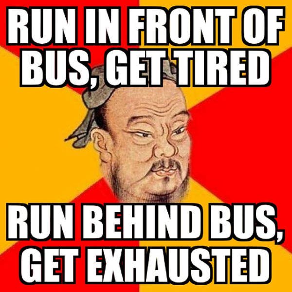 smart confucius says - Run In Front Of Bus, Get Tired Run Behind Bus, Get Exhausted