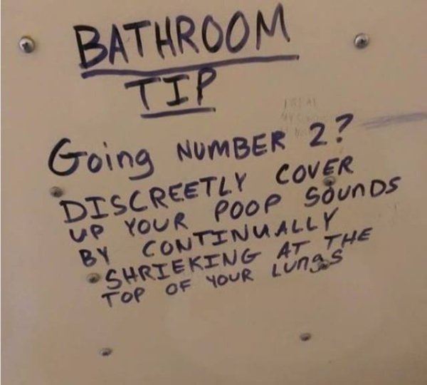 smart funny bathroom graffiti - Bathroom . Tip Going Number 2? Iscreetly Cover Up Your Poop Sounds By Continually Shrieking At The na Che Top Of Your