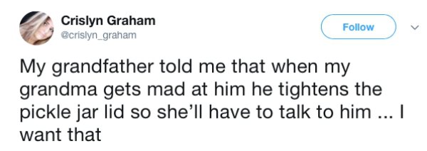 smart twitter modern seinfeld - Crislyn Graham My grandfather told me that when my grandma gets mad at him he tightens the pickle jar lid so she'll have to talk to him ... I want that