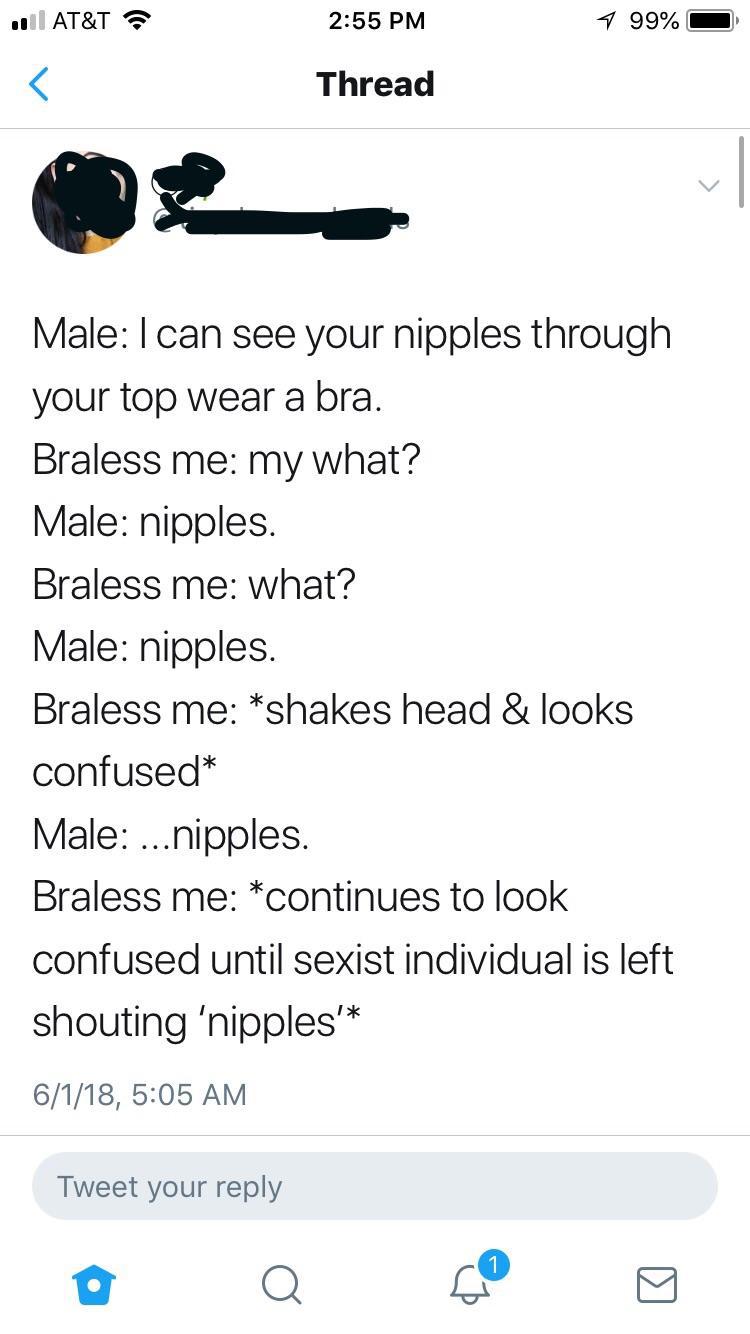 screenshot - 10 At&T 7 99% O Thread Male I can see your nipples through your top wear a bra. Braless me my what? Male nipples. Braless me what? Male nipples. Braless me shakes head & looks confused Male ...nipples. Braless me continues to look confused un