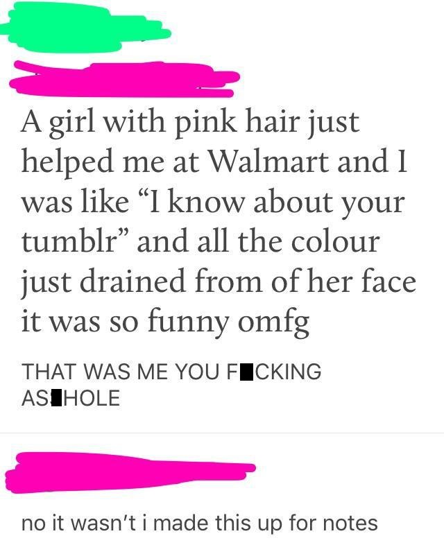 angle - A girl with pink hair just helped me at Walmart and I was I know about your tumblr and all the colour just drained from of her face it was so funny omfg That Was Me You Ficking Asihole no it wasn't i made this up for notes