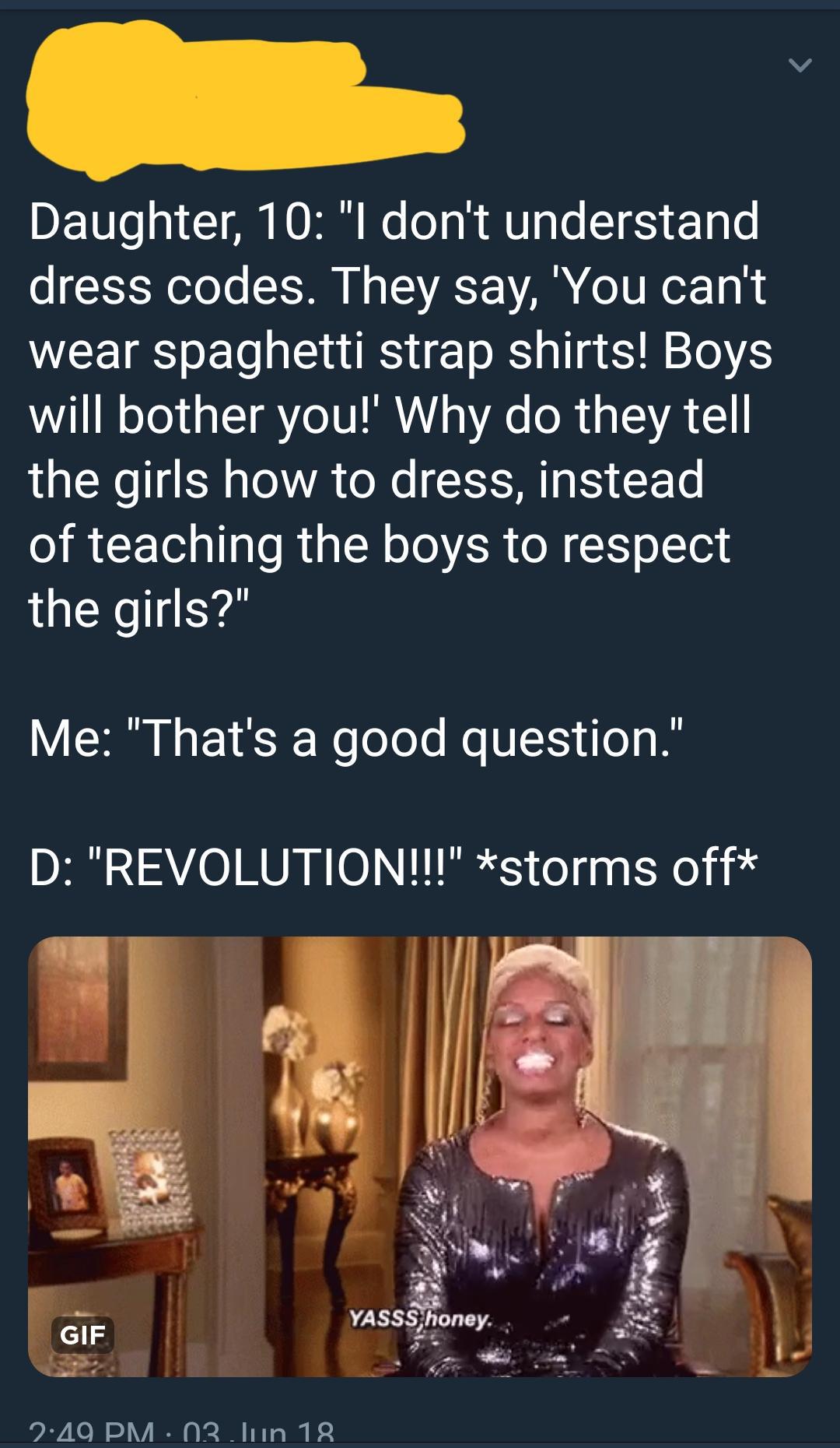 girl don t respect boy - Daughter, 10 "I don't understand dress codes. They say, 'You can't wear spaghetti strap shirts! Boys will bother you! Why do they tell the girls how to dress, instead of teaching the boys to respect the girls?" Me "That's a good q