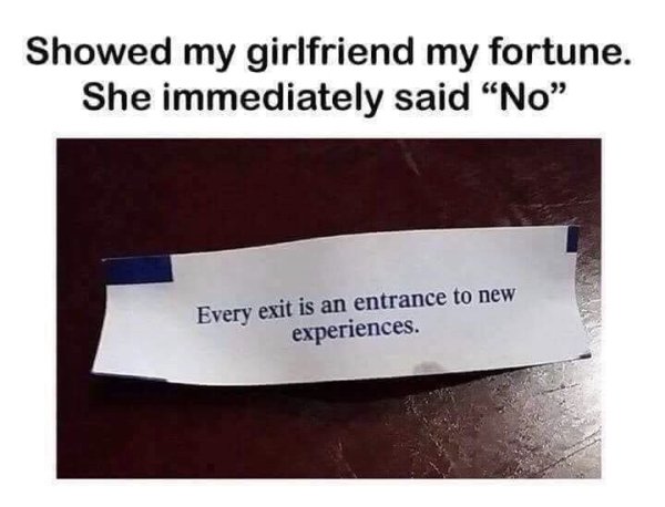 couples memes - Showed my girlfriend my fortune. She immediately said "No" Every exit is an entrance to new experiences.