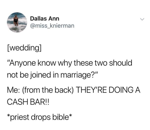 angle - Dallas Ann wedding "Anyone know why these two should not be joined in marriage?" Me from the back They'Re Doing A Cash Bar!! priest drops bible