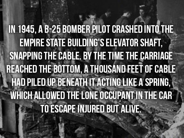 wtf facts - wtf facts - In 1945, A B25 Bomber Pilot Crashed Into The Empire State Building'S Elevator Shaft, Snapping The Cable. By The Time The Carriage Reached The Bottom, A Thousand Feet Of Cable Had Piled Up Beneath It Acting A Spring, Which Allowed T