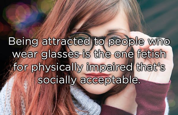 glasses wearing girl - Being attracted to people who wear glasses is the one fetish for physically impaired that's socially acceptable.