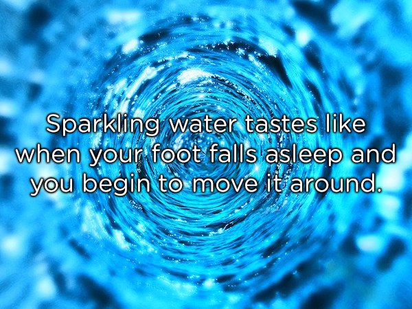 Sparkling water tastes when your foot falls asleep and you begin to move it around.