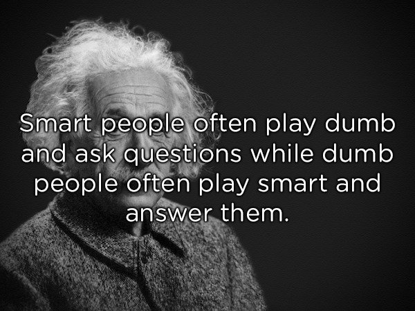 albert einstein black and white - Smart people often play dumb and ask questions while dumb people often play smart and answer them.